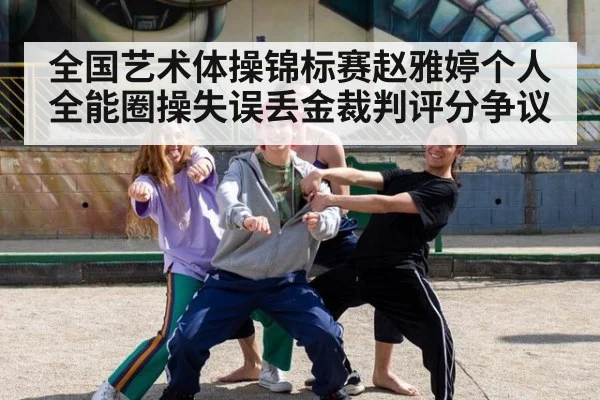 全国艺术体操锦标赛赵雅婷个人全能圈操失误丢金裁判评分争议