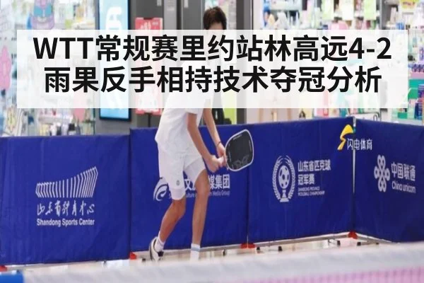 WTT常规赛里约站林高远4-2雨果反手相持技术夺冠分析