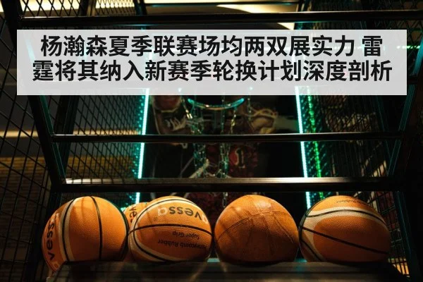 杨瀚森夏季联赛场均两双展实力 雷霆将其纳入新赛季轮换计划深度剖析