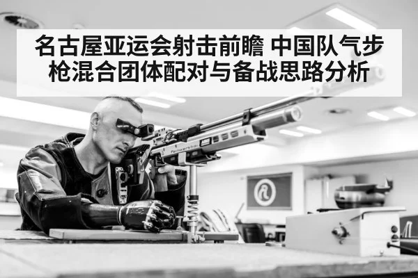 名古屋亚运会射击前瞻 中国队气步枪混合团体配对与备战思路分析