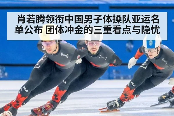 肖若腾领衔中国男子体操队亚运名单公布 团体冲金的三重看点与隐忧