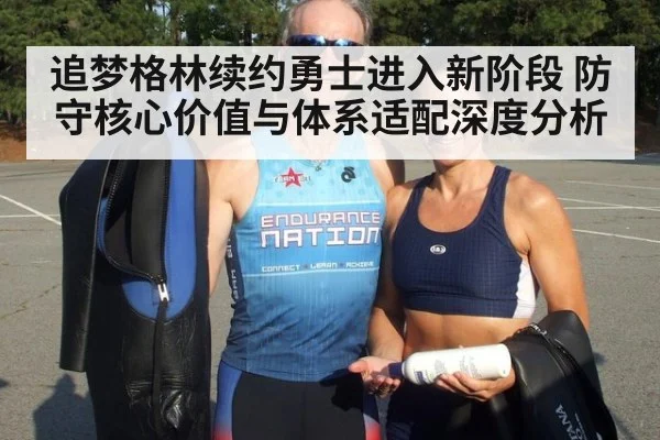 追梦格林续约勇士进入新阶段 防守核心价值与体系适配深度分析