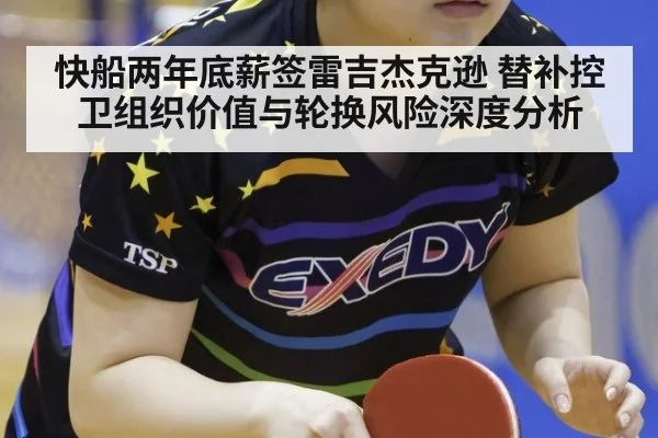 快船两年底薪签雷吉杰克逊 替补控卫组织价值与轮换风险深度分析