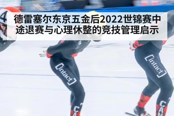 德雷塞尔东京五金后2022世锦赛中途退赛与心理休整的竞技管理启示