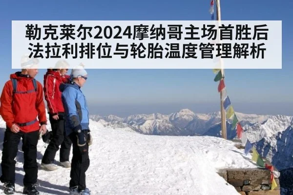 勒克莱尔2024摩纳哥主场首胜后法拉利排位与轮胎温度管理解析